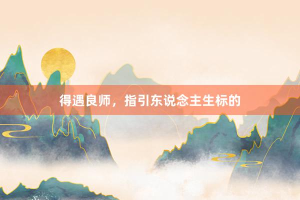 得遇良师,指引东说念主生标的