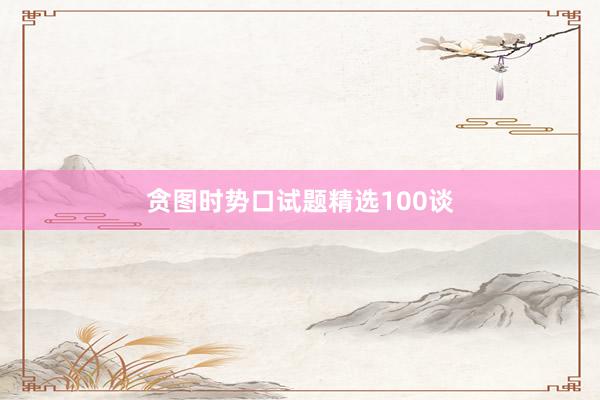 贪图时势口试题精选100谈