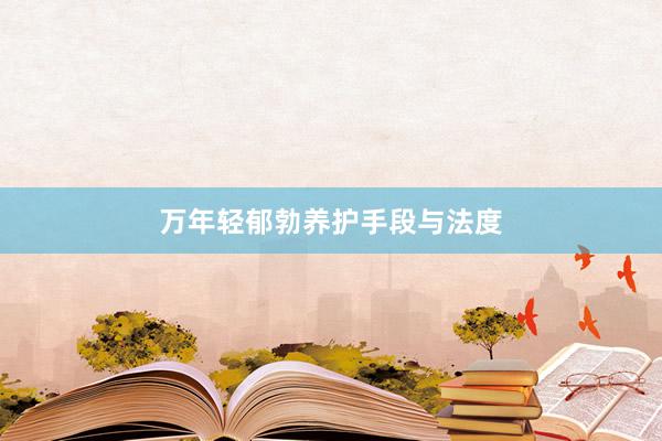 万年轻郁勃养护手段与法度