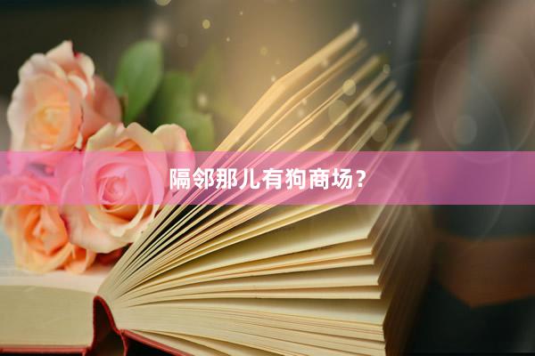 隔邻那儿有狗商场？